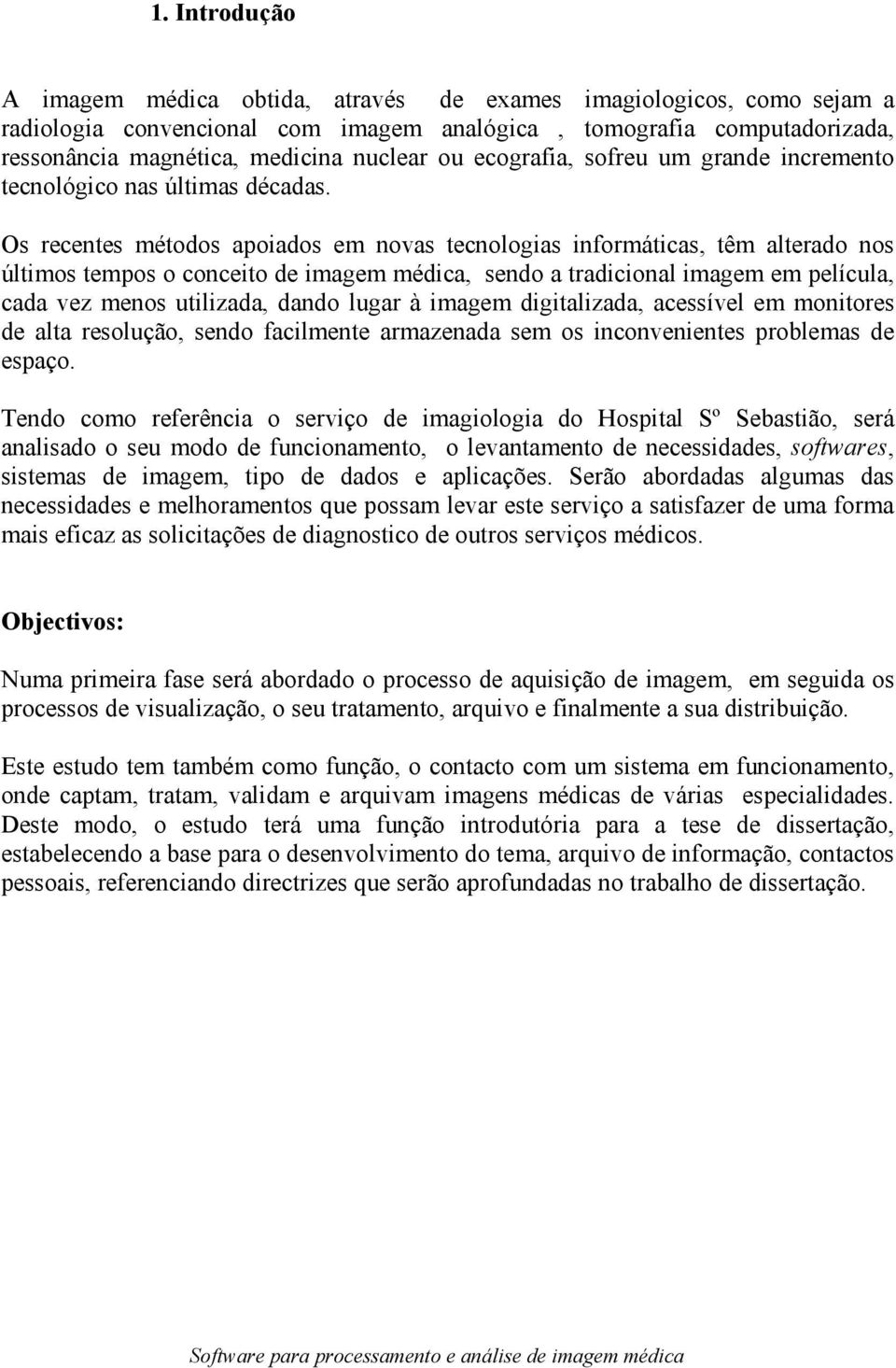 Os recentes métodos apoiados em novas tecnologias informáticas, têm alterado nos últimos tempos o conceito de imagem médica, sendo a tradicional imagem em película, cada vez menos utilizada, dando