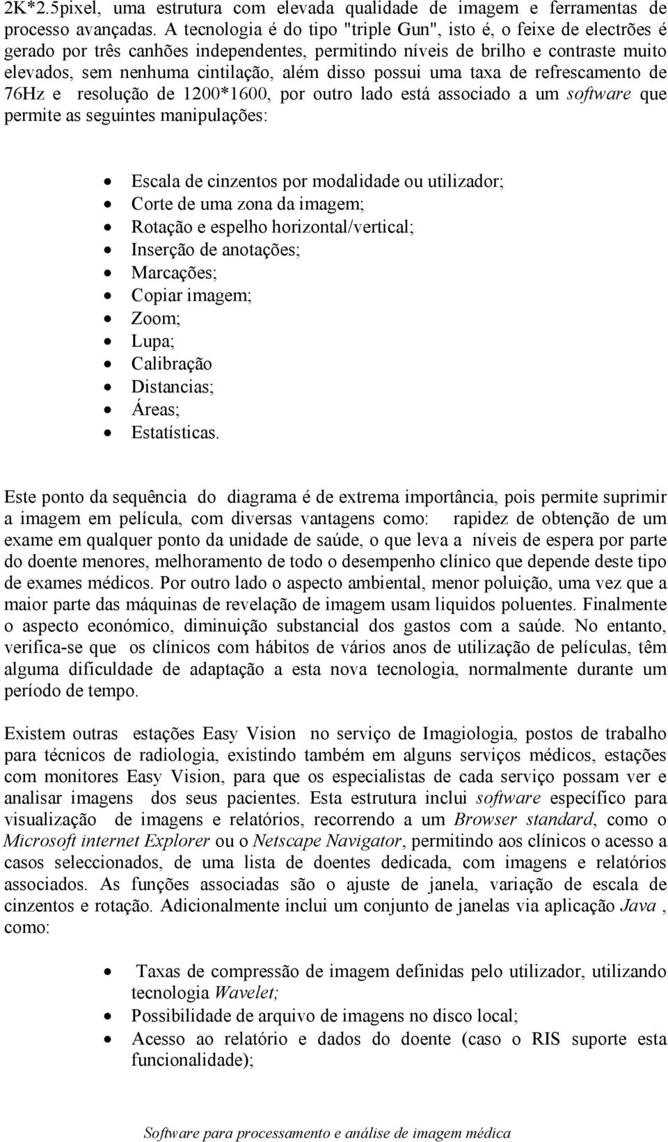 possui uma taxa de refrescamento de 76Hz e resolução de 1200*1600, por outro lado está associado a um software que permite as seguintes manipulações: Escala de cinzentos por modalidade ou utilizador;