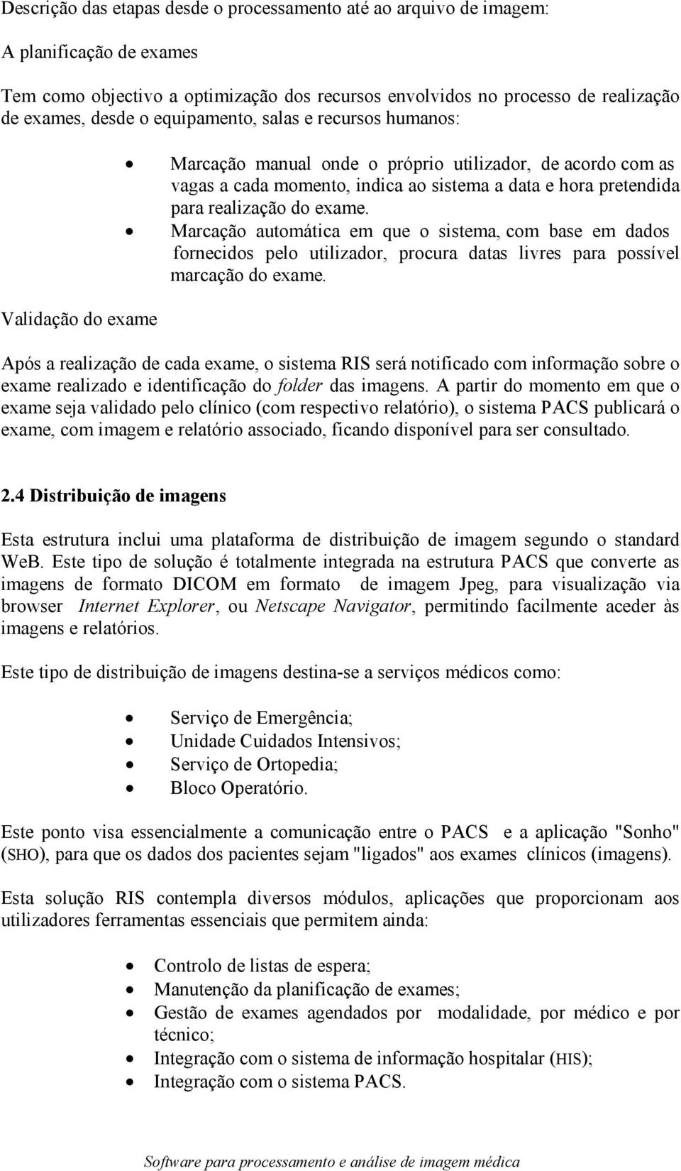 do exame. Marcação automática em que o sistema, com base em dados fornecidos pelo utilizador, procura datas livres para possível marcação do exame.