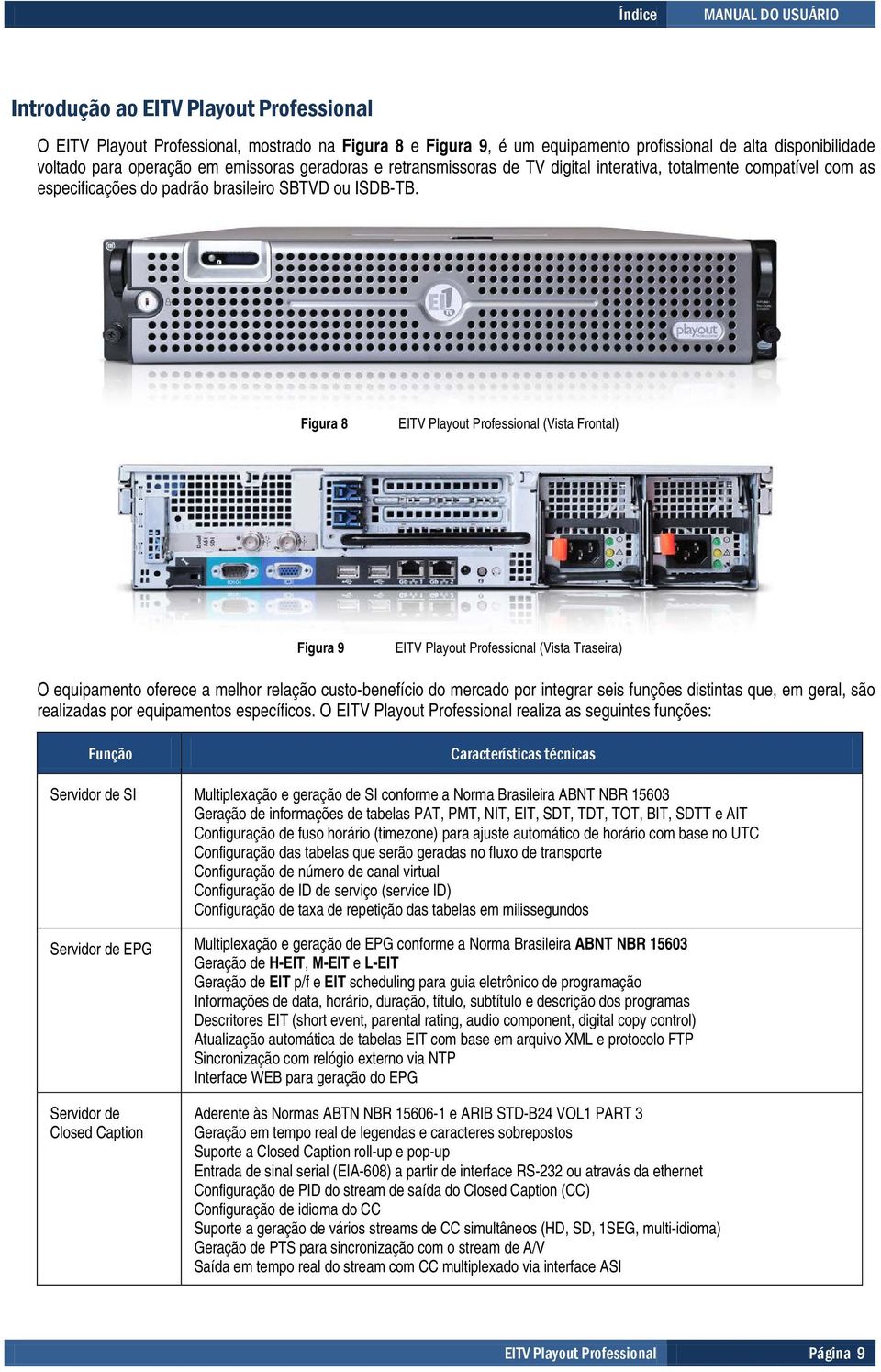 Figura 8 EITV Playout Professional (Vista Frontal) Figura 9 EITV Playout Professional (Vista Traseira) O equipamento oferece a melhor relação custo-benefício do mercado por integrar seis funções