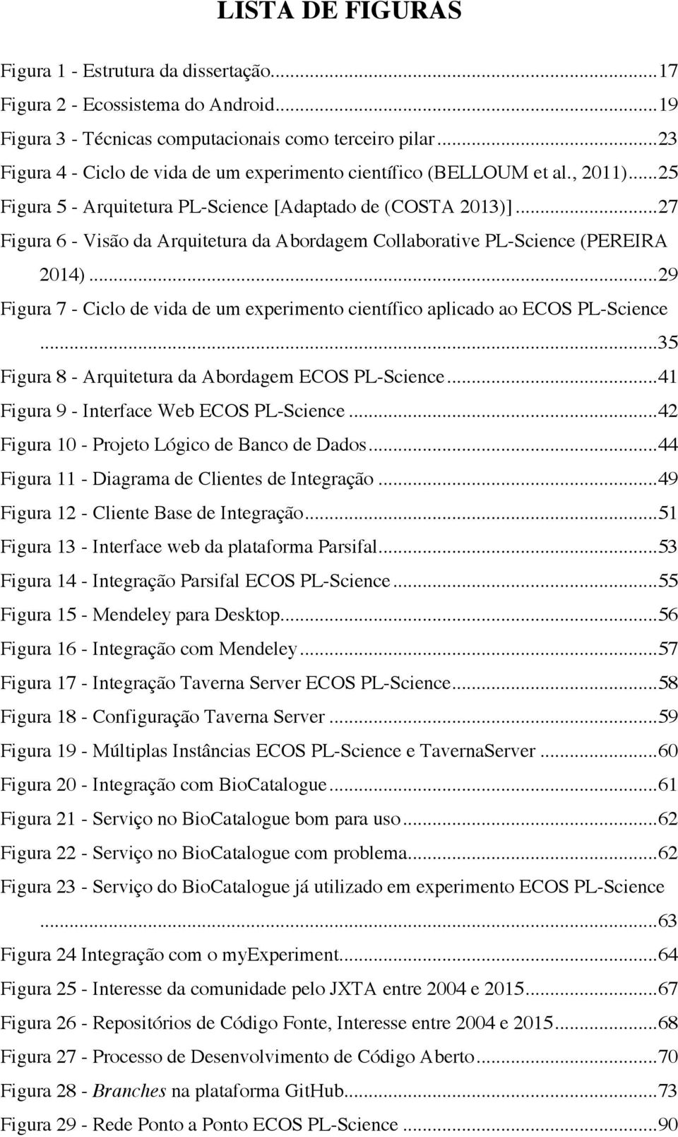 Figura 6 - Visão da Arquitetura da Abordagem Collaborative PL-Science (PEREIRA 2014)... 29! Figura 7 - Ciclo de vida de um experimento científico aplicado ao ECOS PL-Science... 35!