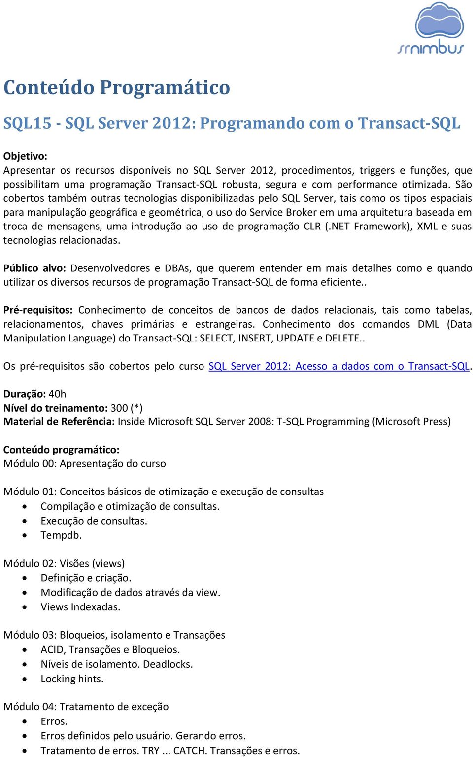 São cobertos também outras tecnologias disponibilizadas pelo SQL Server, tais como os tipos espaciais para manipulação geográfica e geométrica, o uso do Service Broker em uma arquitetura baseada em