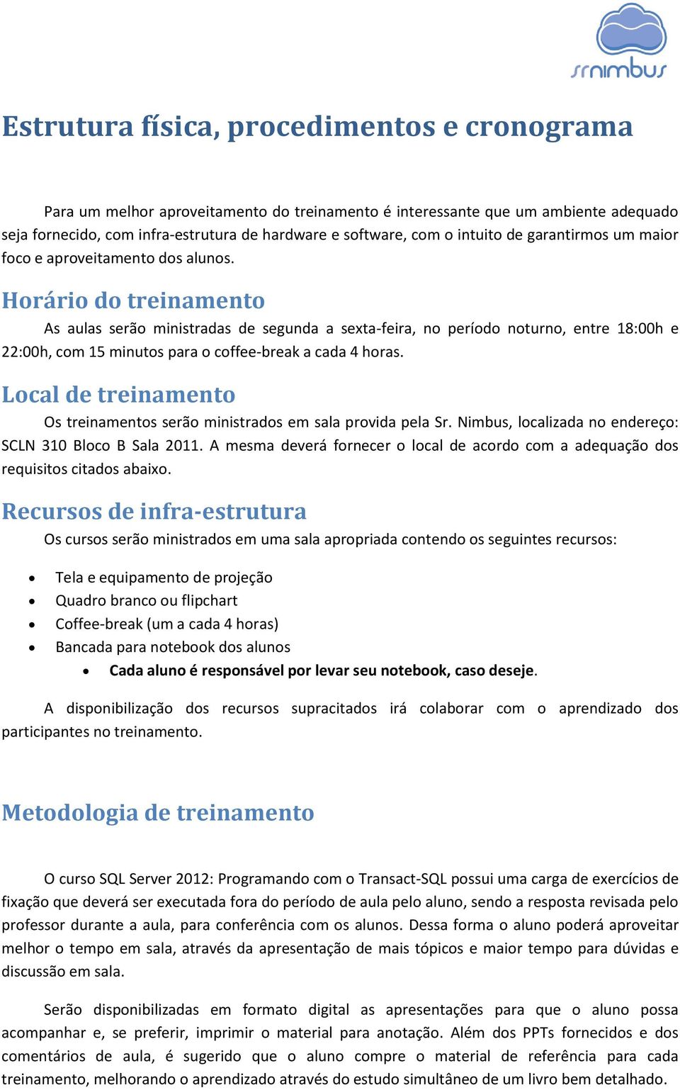 Horário do treinamento As aulas serão ministradas de segunda a sexta-feira, no período noturno, entre 18:00h e 22:00h, com 15 minutos para o coffee-break a cada 4 horas.