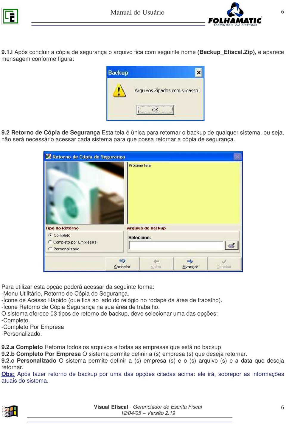 Para utilizar esta opção poderá acessar da seguinte forma: -Menu Utilitário, Retorno de Cópia de Segurança. -Ícone de Acesso Rápido (que fica ao lado do relógio no rodapé da àrea de trabalho).