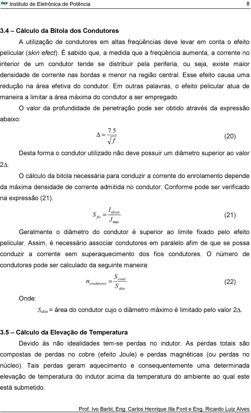 central. Esse efeito causa uma redução na área efetiva do condutor. Em outras palavras, o efeito pelicular atua de maneira a limitar a área máxima do condutor a ser empregado.