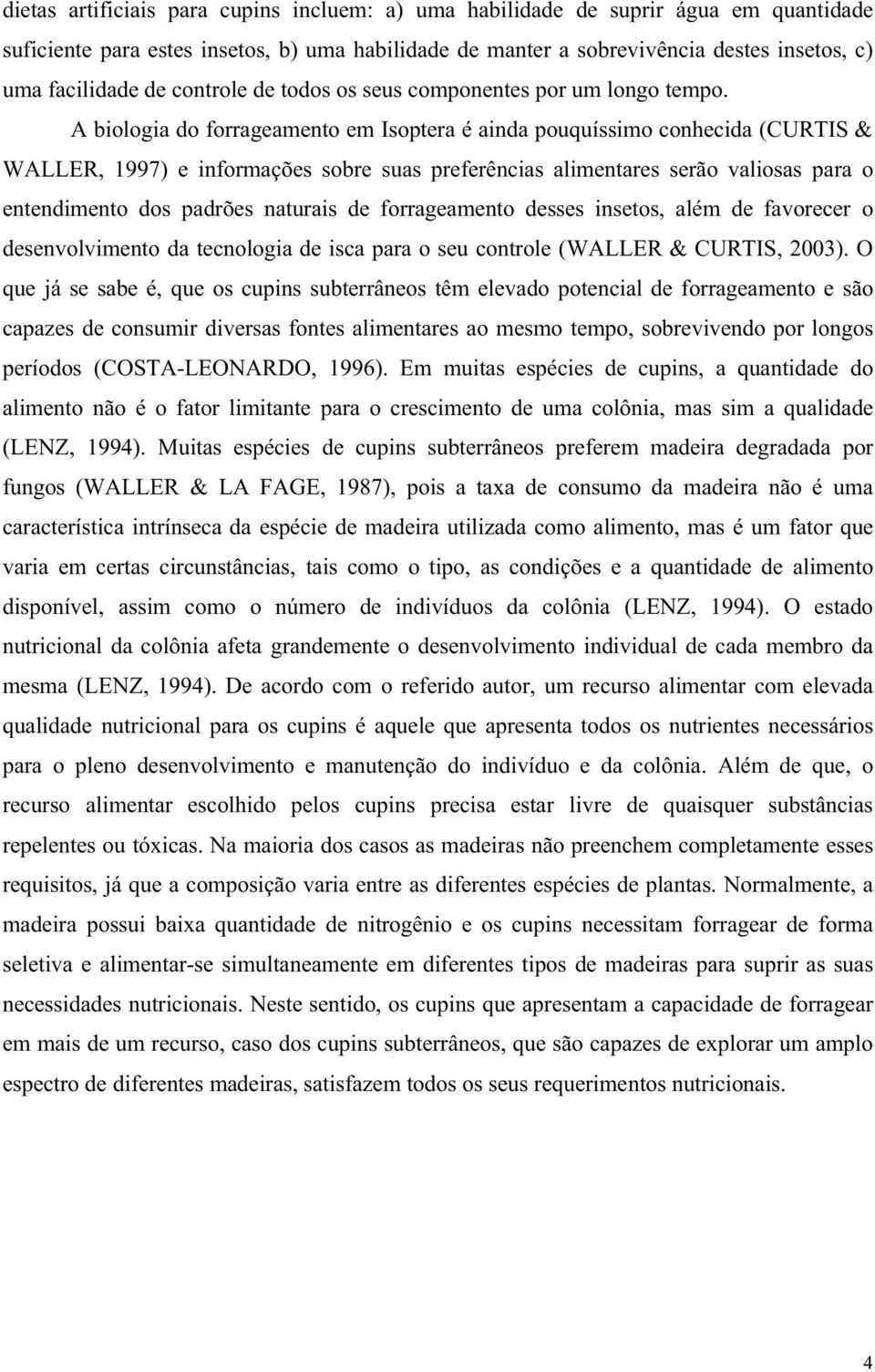 A biologia do forrageamento em Isoptera é ainda pouquíssimo conhecida (CURTIS & WALLER, 1997) e informações sobre suas preferências alimentares serão valiosas para o entendimento dos padrões naturais