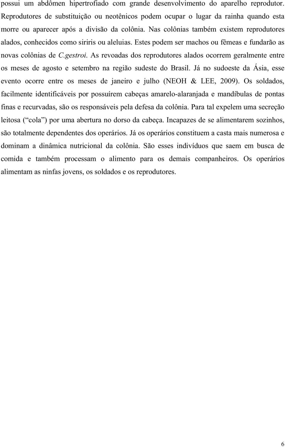 Nas colônias também existem reprodutores alados, conhecidos como siriris ou aleluias. Estes podem ser machos ou fêmeas e fundarão as novas colônias de C.gestroi.