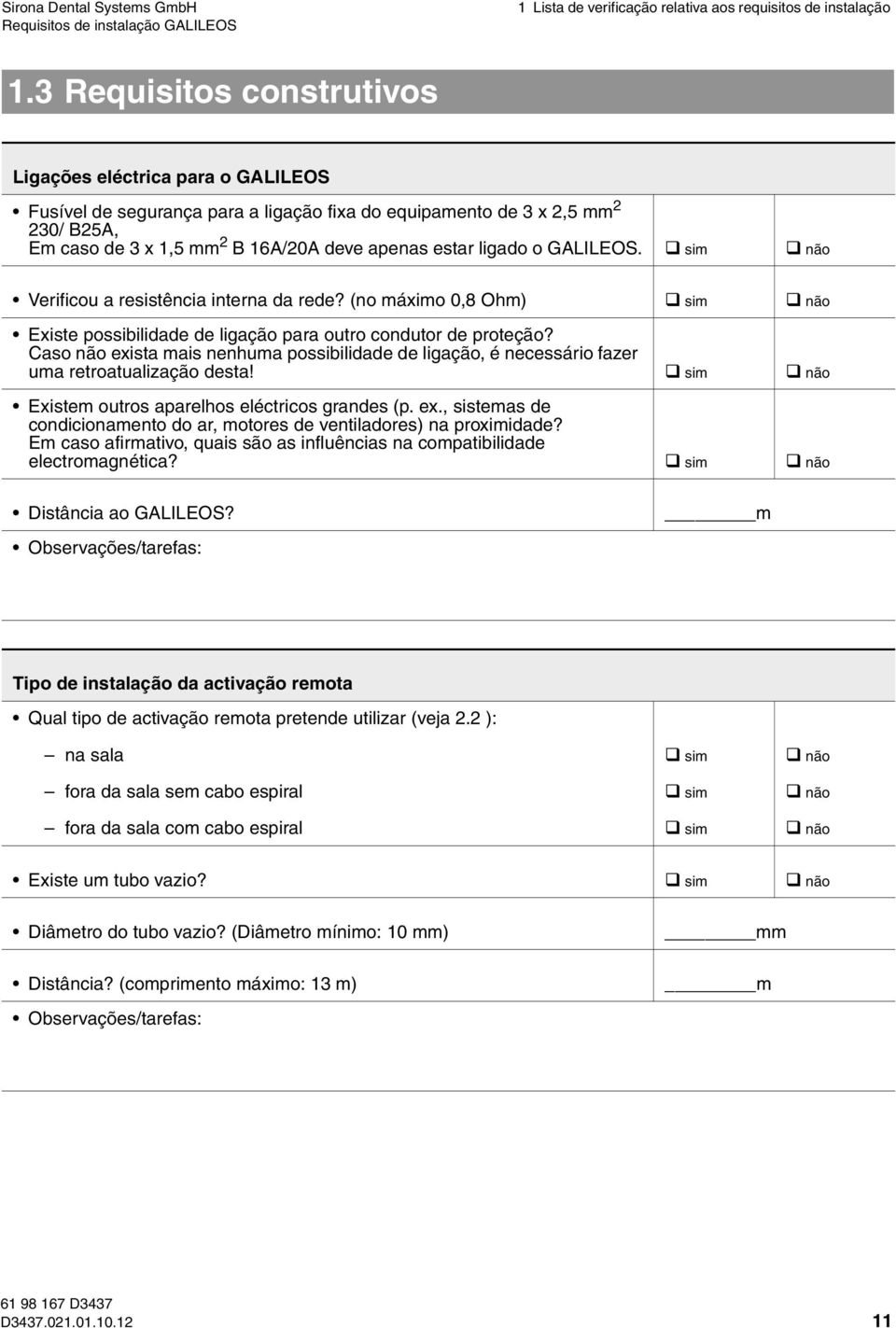 ligado o GALILEOS. sim não Verificou a resistência interna da rede? (no máximo 0,8 Ohm) sim não Existe possibilidade de ligação para outro condutor de proteção?