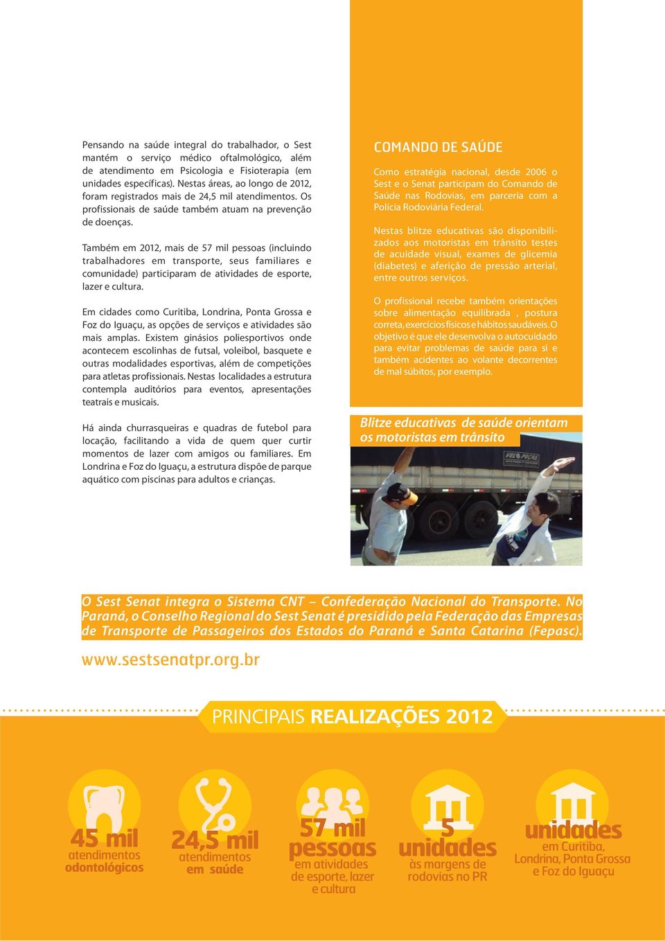 Também em 2012, mais de 57 mil pessoas (incluindo trabalhadores em transporte, seus familiares e comunidade) participaram de atividades de esporte, lazer e cultura.