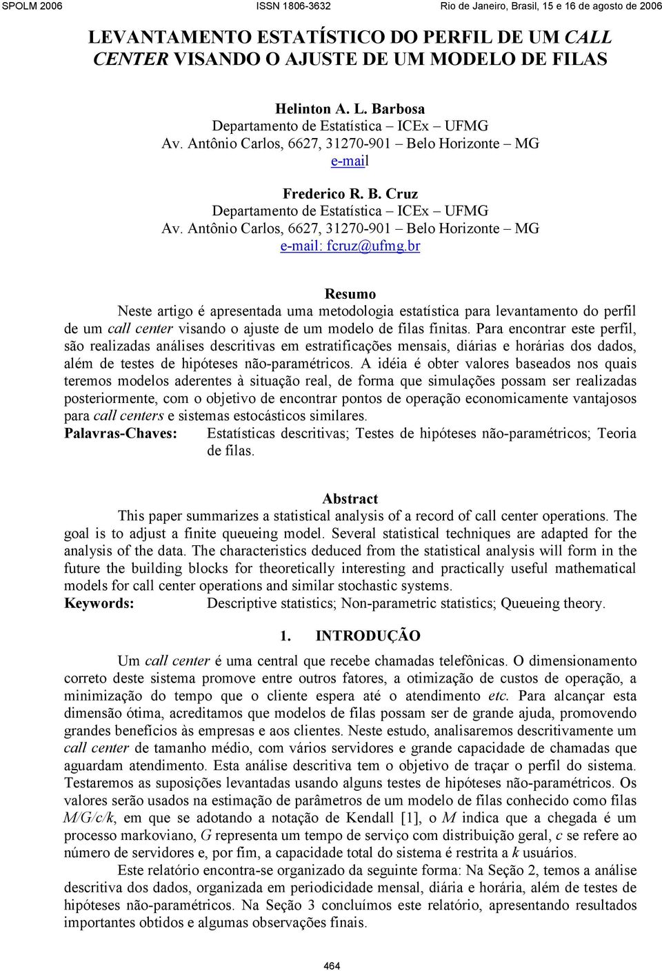 br Resumo Neste artigo é apresentada uma metodologia estatística para levantamento do perfil de um call center visando o ajuste de um modelo de filas finitas.