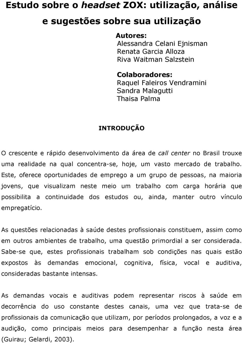 Este, oferece oportunidades de emprego a um grupo de pessoas, na maioria jovens, que visualizam neste meio um trabalho com carga horária que possibilita a continuidade dos estudos ou, ainda, manter