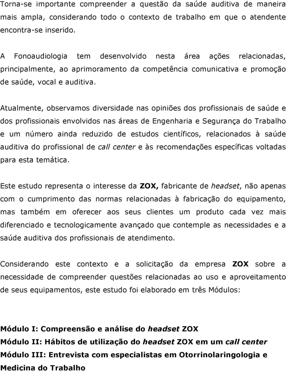 Atualmente, observamos diversidade nas opiniões dos profissionais de saúde e dos profissionais envolvidos nas áreas de Engenharia e Segurança do Trabalho e um número ainda reduzido de estudos