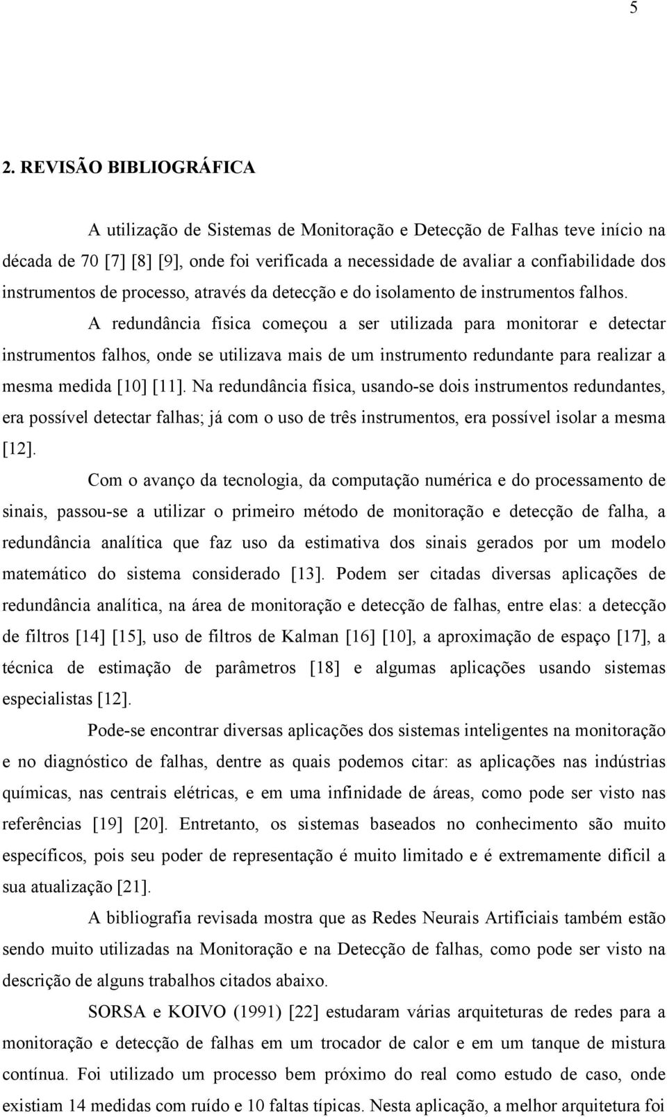 A redundância física começou a ser utilizada para monitorar e detectar instrumentos falhos, onde se utilizava mais de um instrumento redundante para realizar a mesma medida [10] [11].