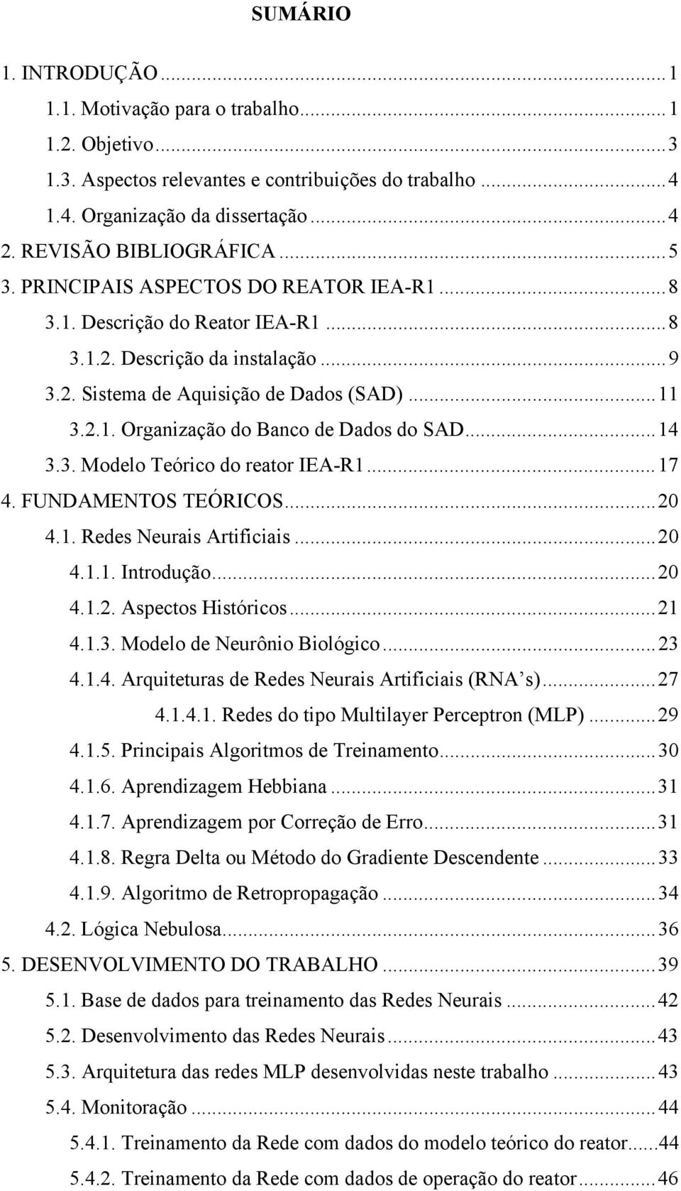 ..14 3.3. Modelo Teórico do reator IEA-R1...17 4. FUNDAMENTOS TEÓRICOS...20 4.1. Redes Neurais Artificiais...20 4.1.1. Introdução...20 4.1.2. Aspectos Históricos...21 4.1.3. Modelo de Neurônio Biológico.