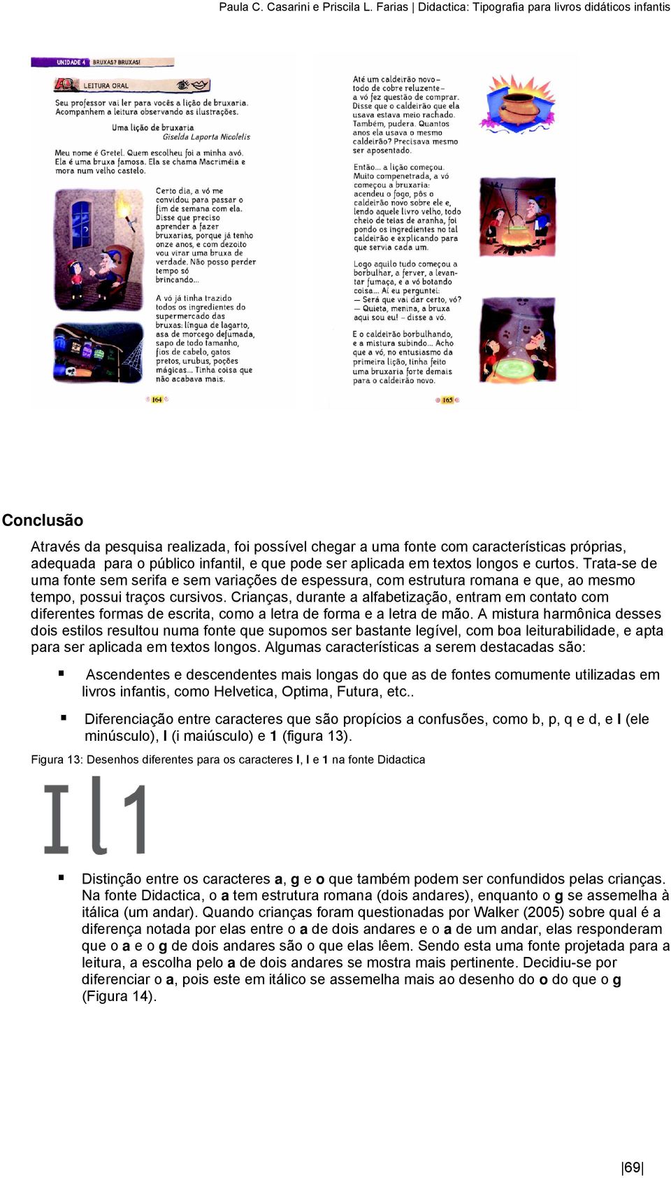 que pode ser aplicada em textos longos e curtos. Trata-se de uma fonte sem serifa e sem variações de espessura, com estrutura romana e que, ao mesmo tempo, possui traços cursivos.