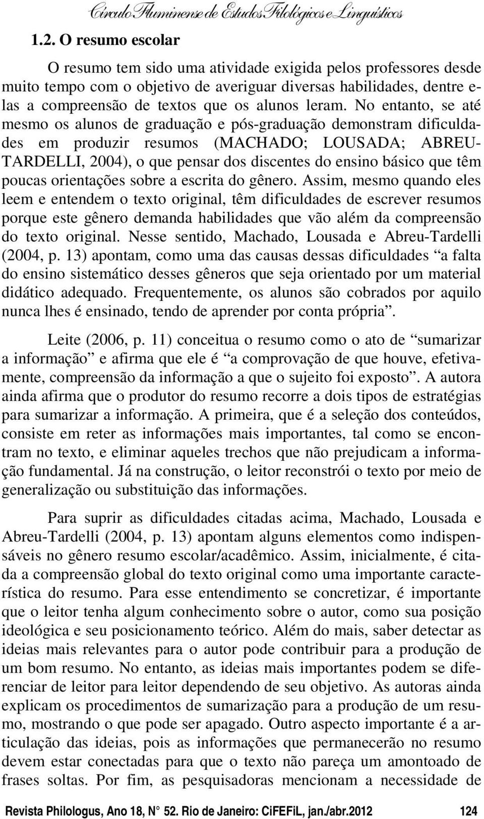 No entanto, se até mesmo os alunos de graduação e pós-graduação demonstram dificuldades em produzir resumos (MACHADO; LOUSADA; ABREU- TARDELLI, 2004), o que pensar dos discentes do ensino básico que