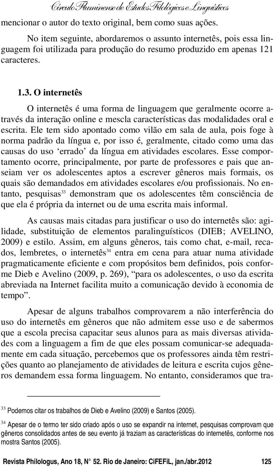 O internetês O internetês é uma forma de linguagem que geralmente ocorre a- través da interação online e mescla características das modalidades oral e escrita.