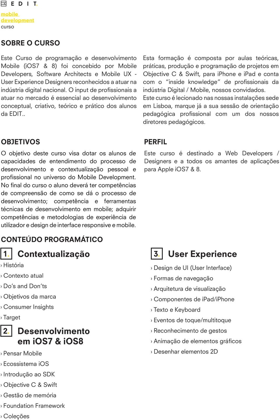 . Esta formação é composta por aulas teóricas, práticas, produção e programação de projetos em Objective C & Swift, para iphone e ipad e conta com o inside knowledge de profissionais da indústria