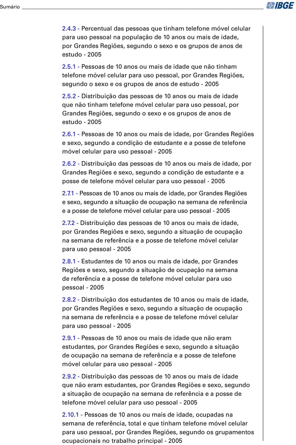 6.1 - Pessoas de 10 anos ou mais de idade, por e sexo, segundo a condição de estudante e a posse de telefone móvel celular para uso pessoal - 2005 2.6.2 - Distribuição das pessoas de 10 anos ou mais de idade, por e sexo, segundo a condição de estudante e a posse de telefone móvel celular para uso pessoal - 2005 2.