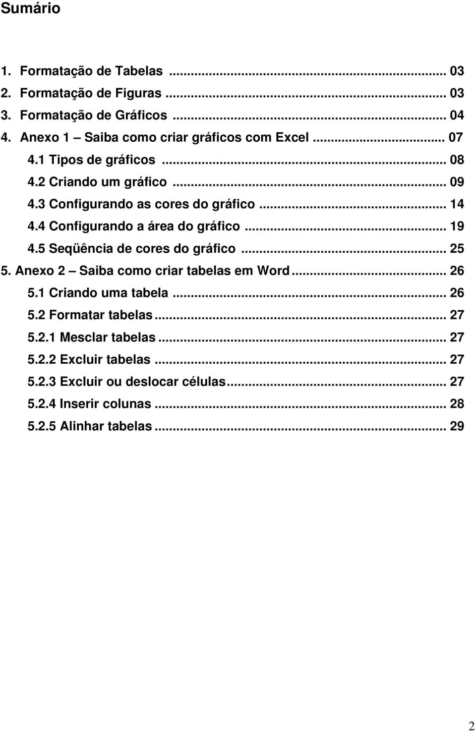 5 Seqüência de cores do gráfico... 25 5. Anexo 2 Saiba como criar tabelas em Word... 26 5.1 Criando uma tabela... 26 5.2 Formatar tabelas... 27 5.2.1 Mesclar tabelas.