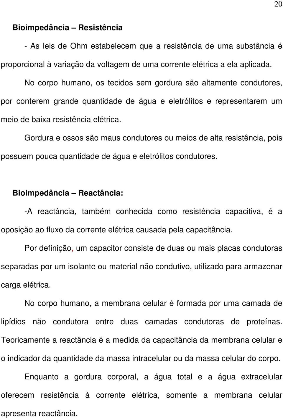 Gordura e ossos são maus condutores ou meios de alta resistência, pois possuem pouca quantidade de água e eletrólitos condutores.