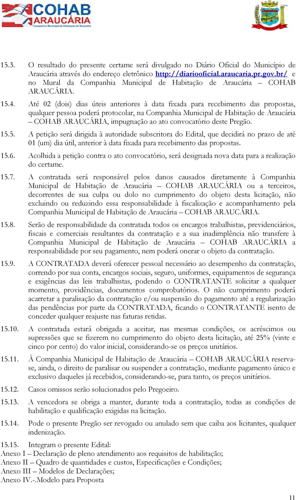 Até 02 (dois) dias úteis anteriores à data fixada para recebimento das propostas, qualquer pessoa poderá protocolar, na Companhia Municipal de Habitação de Araucária COHAB ARAUCÁRIA, impugnação ao