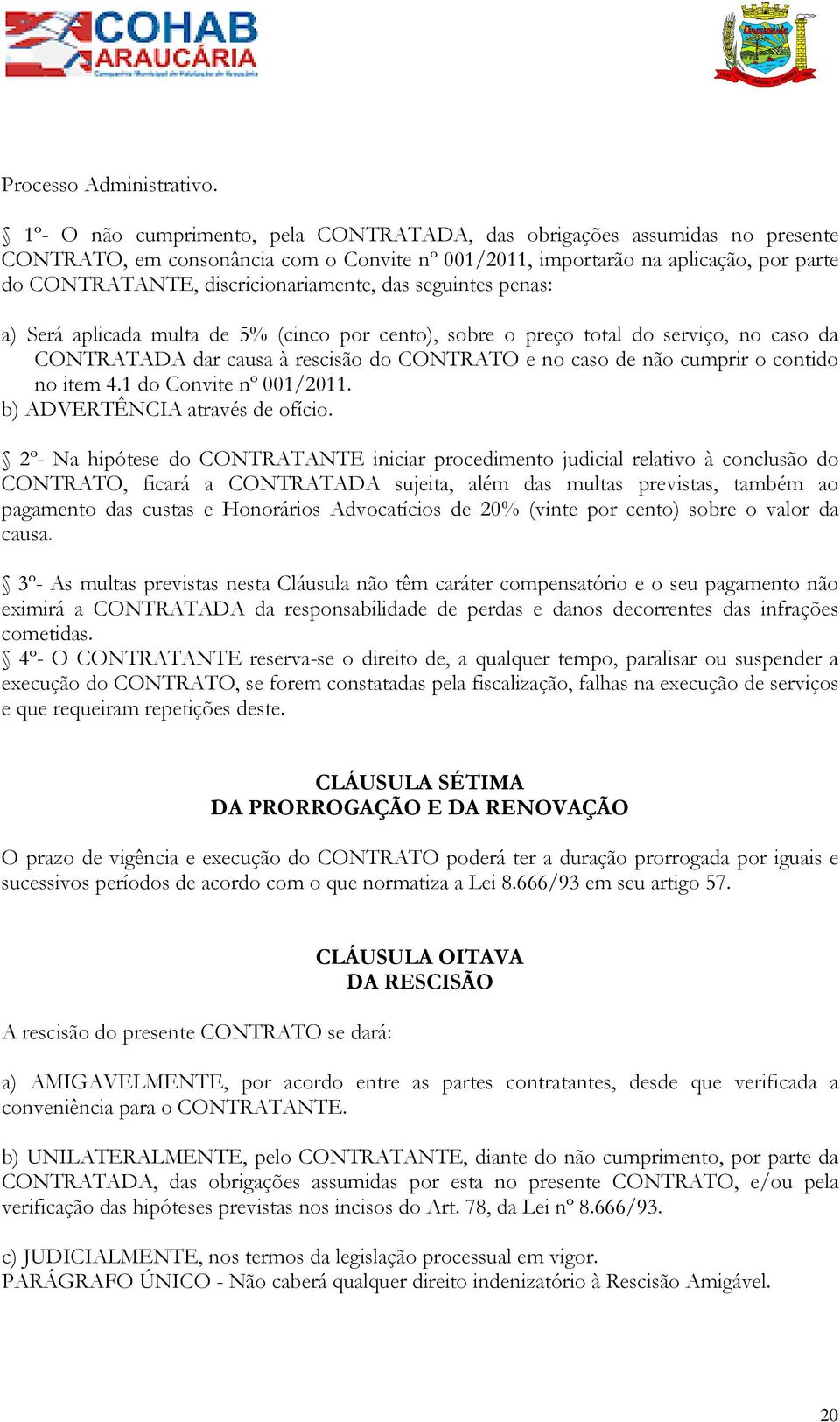 discricionariamente, das seguintes penas: a) Será aplicada multa de 5% (cinco por cento), sobre o preço total do serviço, no caso da CONTRATADA dar causa à rescisão do CONTRATO e no caso de não