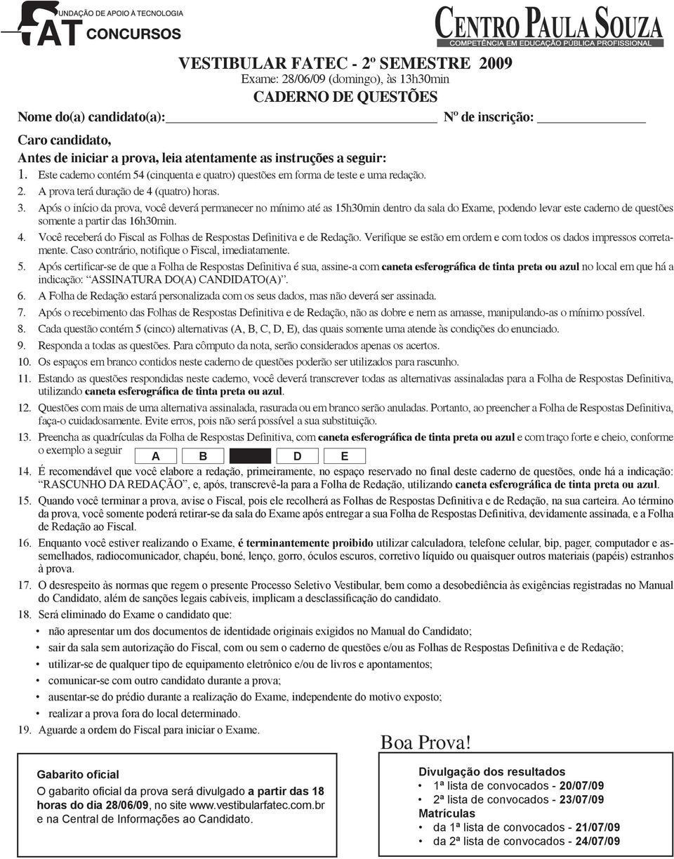 Após o início da prova, você deverá permanecer no mínimo até as 15h30min dentro da sala do Exame, podendo levar este caderno de questões somente a partir das 16h30min. 4.