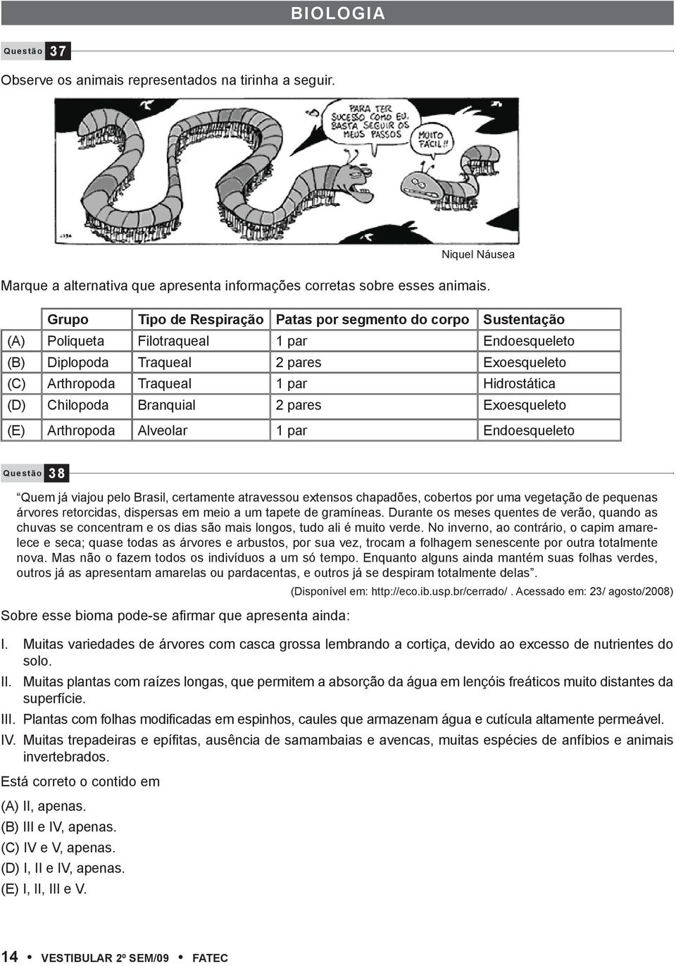 (D) Chilopoda Branquial 2 pares Exoesqueleto (E) Arthropoda Alveolar 1 par Endoesqueleto Questão 38 Quem já viajou pelo Brasil, certamente atravessou extensos chapadões, cobertos por uma vegetação de