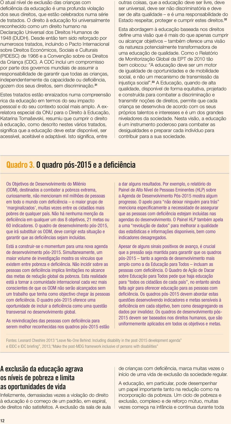 Desde então tem sido reforçado por numerosos tratados, incluindo o Pacto Internacional sobre Direitos Económicos, Sociais e Culturais (PIDESC) de 1966 e a Convenção sobre os Direitos da Criança (CDC).