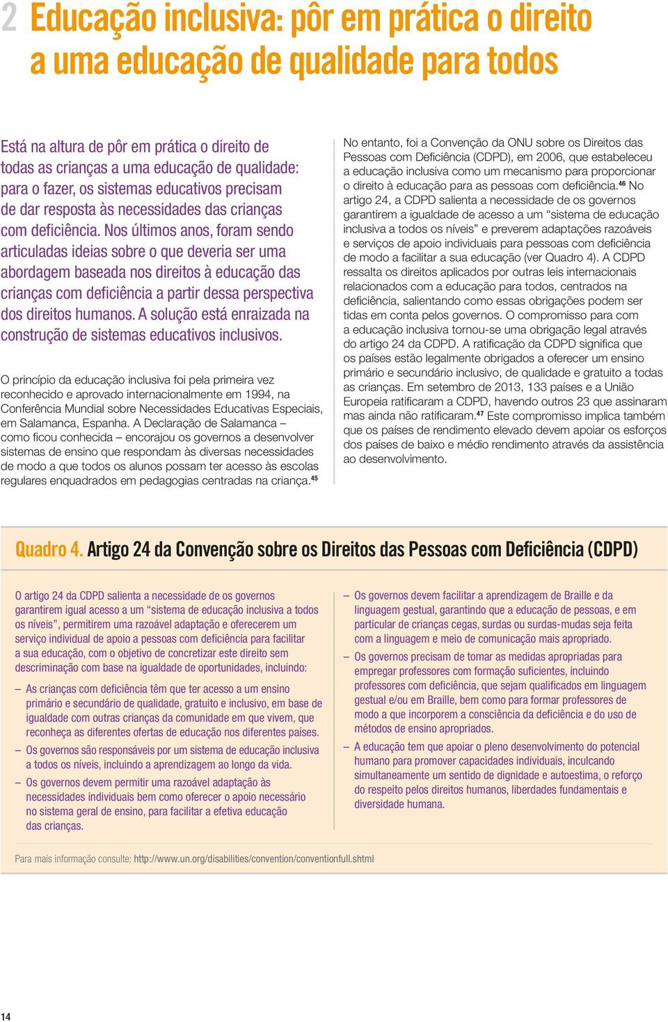 Nos últimos anos, foram sendo articuladas ideias sobre o que deveria ser uma abordagem baseada nos direitos à educação das crianças com deficiência a partir dessa perspectiva dos direitos humanos.