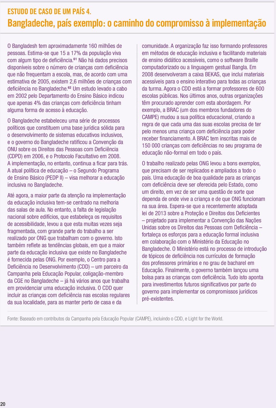 61 Não há dados precisos disponíveis sobre o número de crianças com deficiência que não frequentam a escola, mas, de acordo com uma estimativa de 2005, existem 2,6 milhões de crianças com deficiência