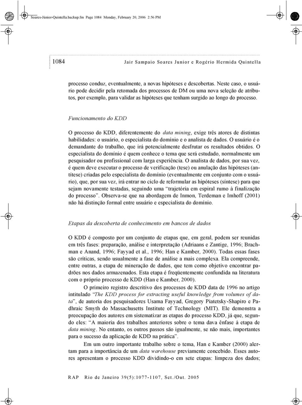 Neste caso, o usuário pode decidir pela retomada dos processos de DM ou uma nova seleção de atributos, por exemplo, para validar as hipóteses que tenham surgido ao longo do processo.