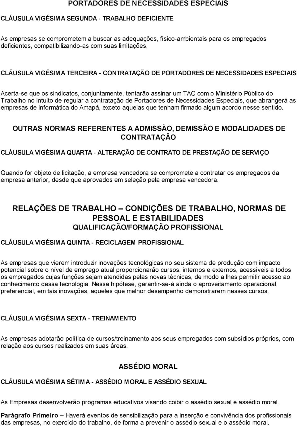 CLÁUSULA VIGÉSIMA TERCEIRA - CONTRATAÇÃO DE PORTADORES DE NECESSIDADES ESPECIAIS Acerta-se que os sindicatos, conjuntamente, tentarão assinar um TAC com o Ministério Público do Trabalho no intuito de