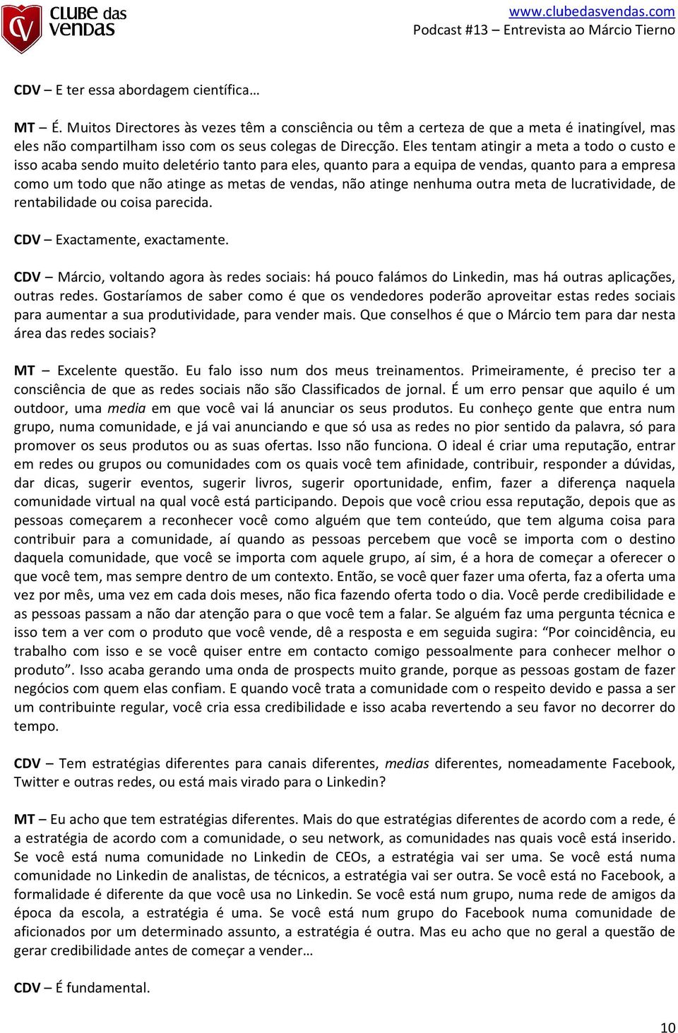 atinge nenhuma outra meta de lucratividade, de rentabilidade ou coisa parecida. CDV Exactamente, exactamente.