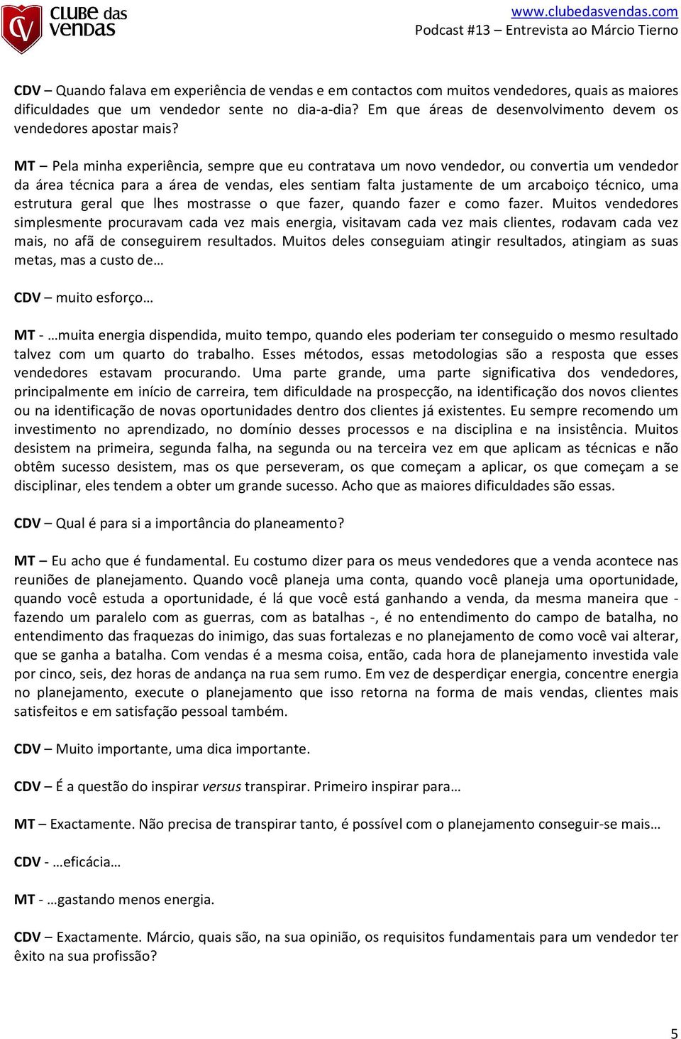 MT Pela minha experiência, sempre que eu contratava um novo vendedor, ou convertia um vendedor da área técnica para a área de vendas, eles sentiam falta justamente de um arcaboiço técnico, uma