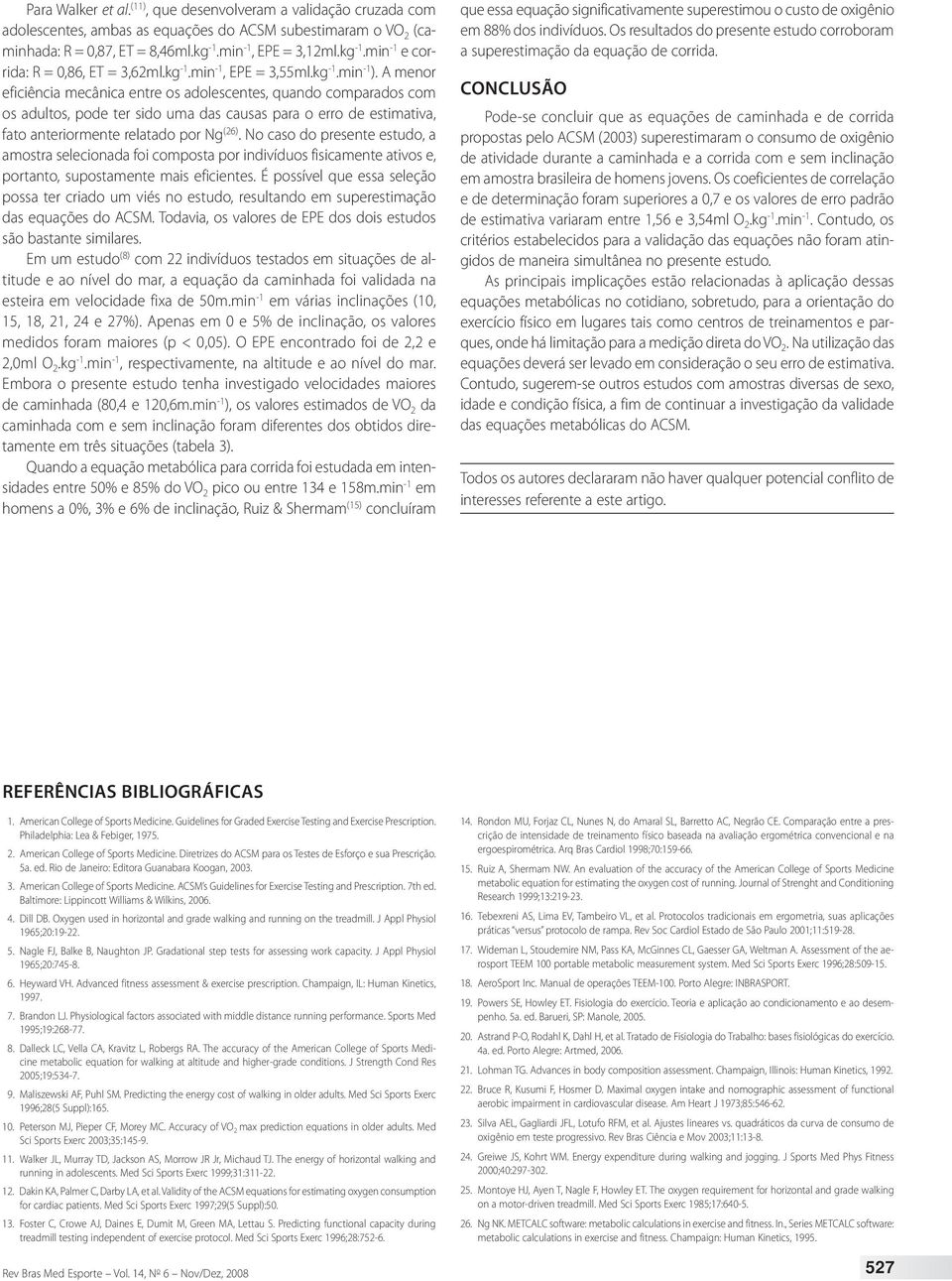 A menor eficiência mecânica entre os adolescentes, quando comparados com os adultos, pode ter sido uma das causas para o erro de estimativa, fato anteriormente relatado por Ng (26).