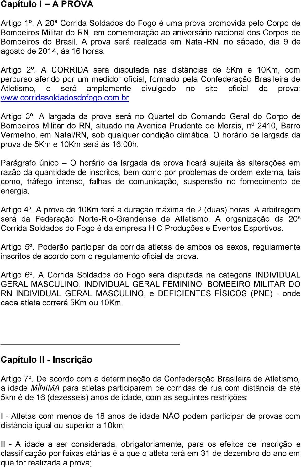 A CORRIDA será disputada nas distâncias de 5Km e 10Km, com percurso aferido por um medidor oficial, formado pela Confederação Brasileira de Atletismo, e será amplamente divulgado no site oficial da