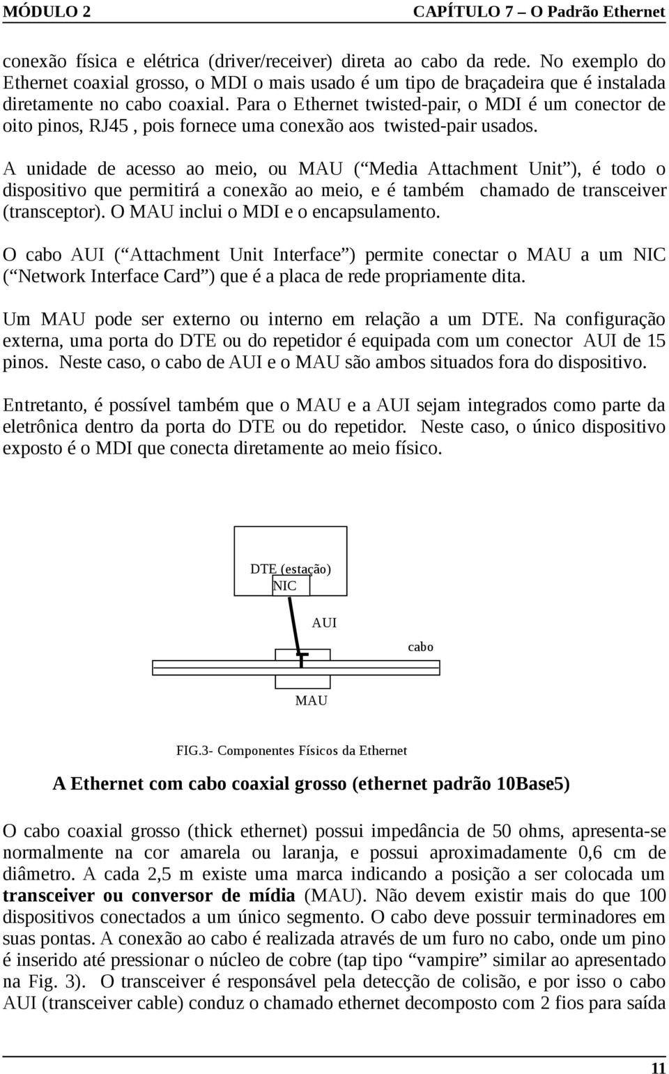 A unidade de acesso ao meio, ou MAU ( Media Attachment Unit ), é todo o dispositivo que permitirá a conexão ao meio, e é também chamado de transceiver (transceptor).