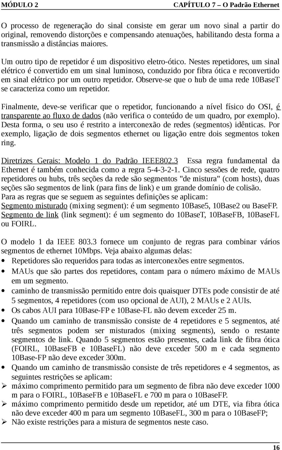 Nestes repetidores, um sinal elétrico é convertido em um sinal luminoso, conduzido por fibra ótica e reconvertido em sinal elétrico por um outro repetidor.