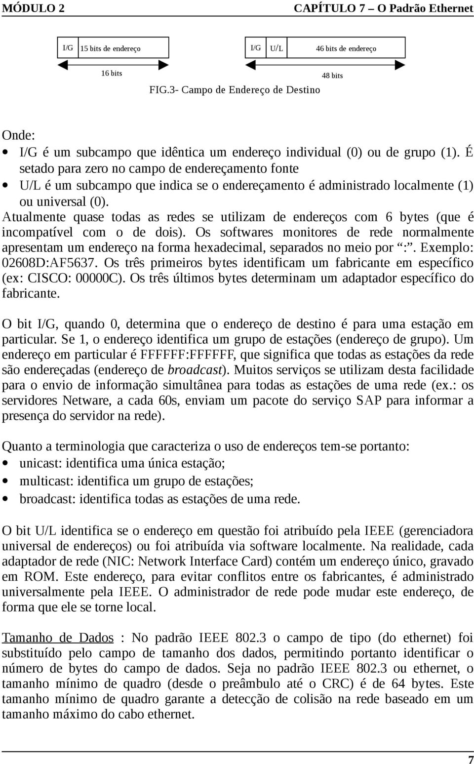 Atualmente quase todas as redes se utilizam de endereços com 6 bytes (que é incompatível com o de dois).