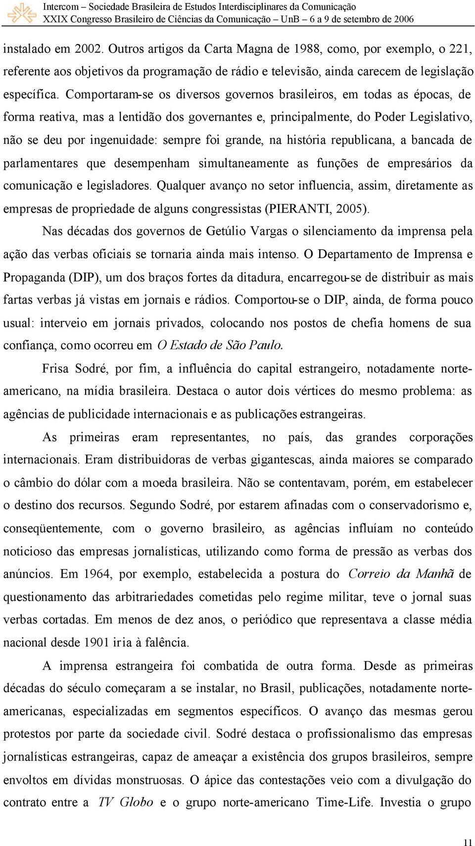 grande, na história republicana, a bancada de parlamentares que desempenham simultaneamente as funções de empresários da comunicação e legisladores.