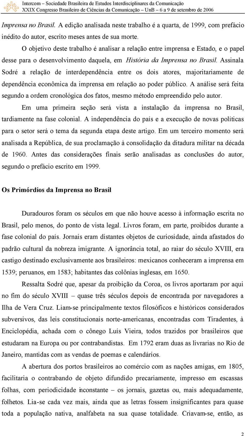 Assinala Sodré a relação de interdependência entre os dois atores, majoritariamente de dependência econômica da imprensa em relação ao poder público.