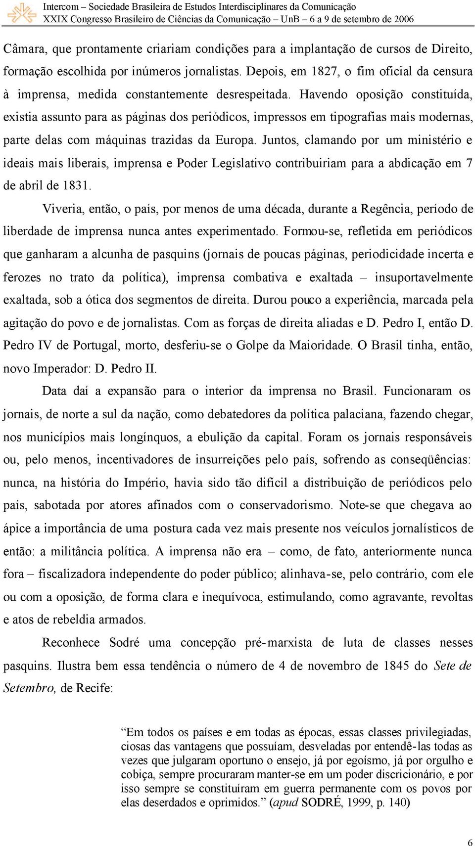 Havendo oposição constituída, existia assunto para as páginas dos periódicos, impressos em tipografias mais modernas, parte delas com máquinas trazidas da Europa.