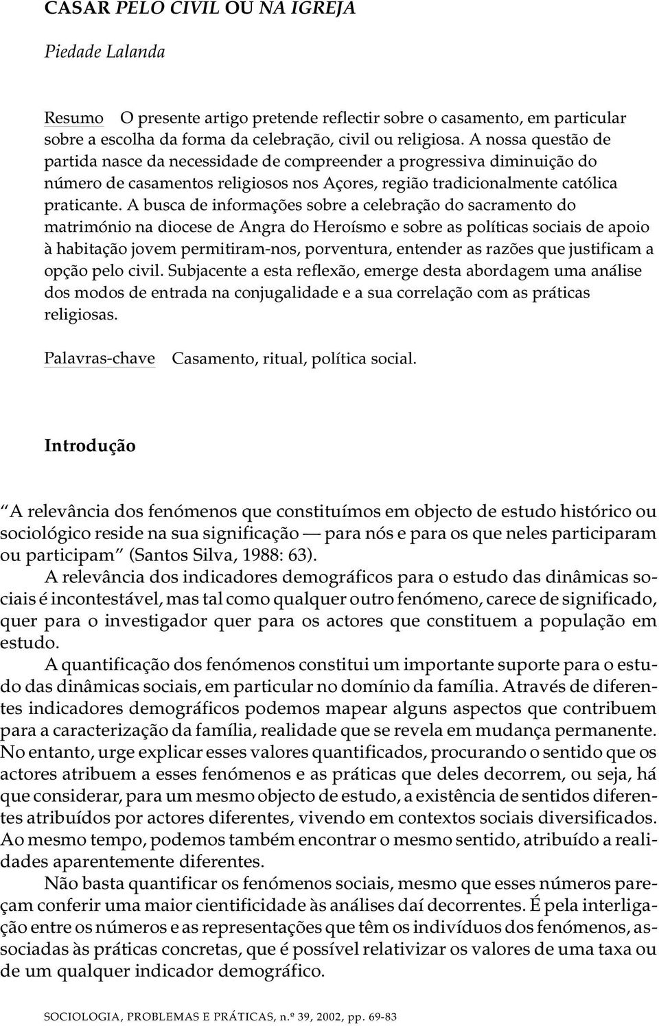 A busca de informações sobre a celebração do sacramento do matrimónio na diocese de Angra do Heroísmo e sobre as políticas sociais de apoio à habitação jovem permitiram-nos, porventura, entender as