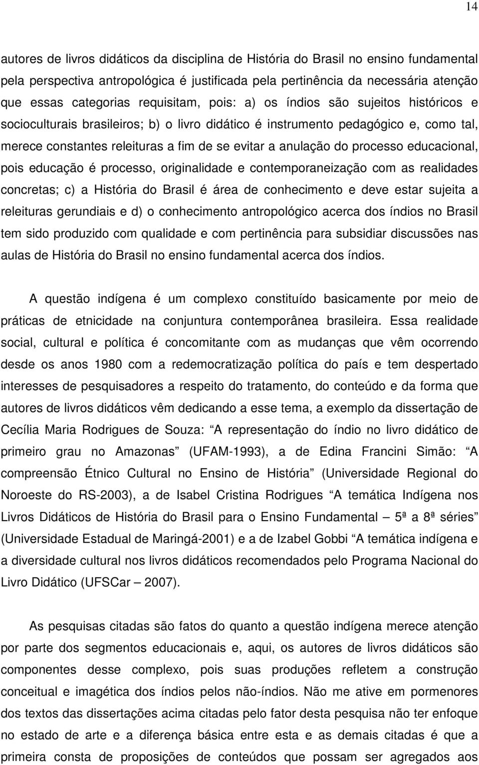 anulação do processo educacional, pois educação é processo, originalidade e contemporaneização com as realidades concretas; c) a História do Brasil é área de conhecimento e deve estar sujeita a