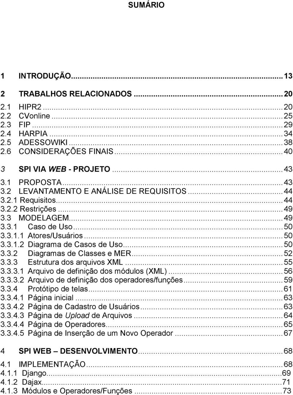 .. 50 3.3.2 Diagramas de Classes e MER... 52 3.3.3 Estrutura dos arquivos XML... 55 3.3.3.1 Arquivo de definição dos módulos (XML)... 56 3.3.3.2 Arquivo de definição dos operadores/funções... 59 3.3.4 Protótipo de telas.