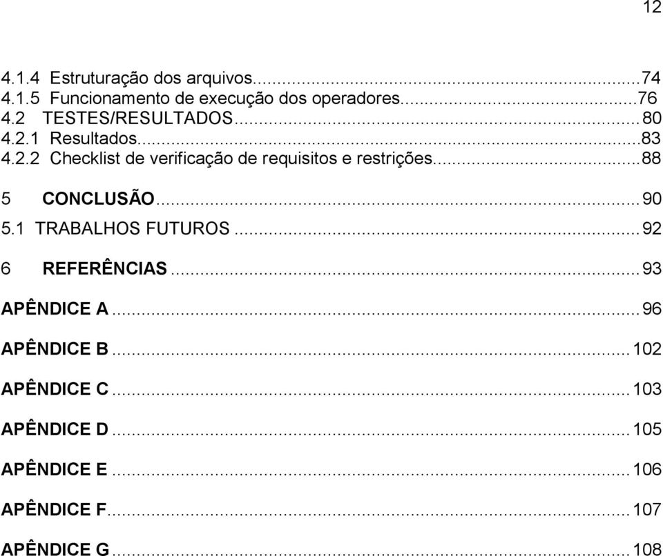 ..88 5 CONCLUSÃO... 90 5.1 TRABALHOS FUTUROS... 92 6 REFERÊNCIAS... 93 APÊNDICE A... 96 APÊNDICE B.