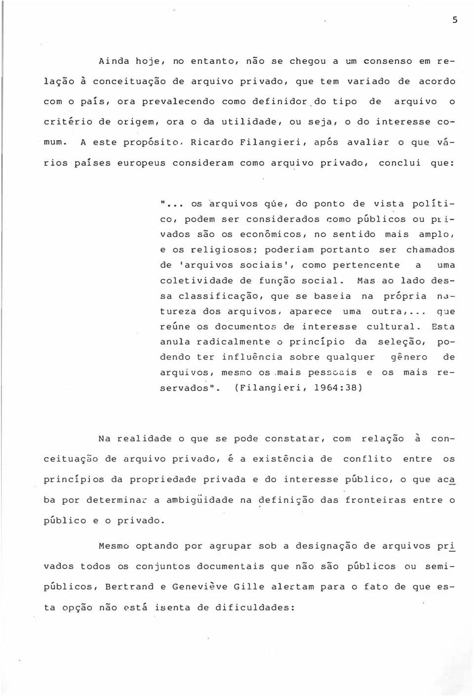 A este propósito, Ricardo Filangieri, após avalia r o que vários países europeus consideram como arquivo privado, conclui que : " os arquivos qúe, do ponto de vista político, podem ser considerados