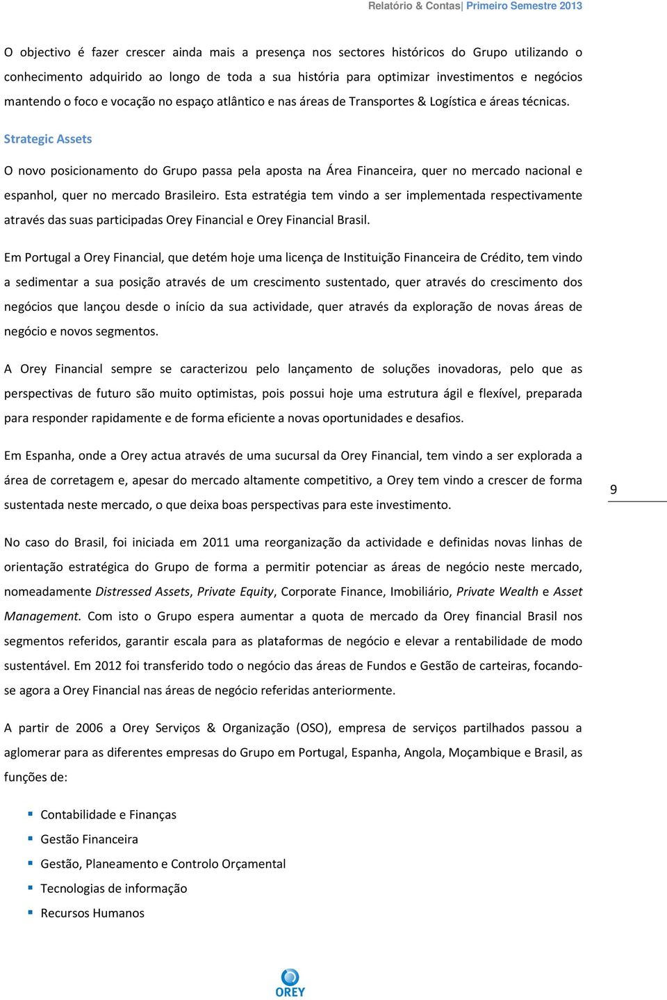 Strategic Assets O novo posicionamento do Grupo passa pela aposta na Área Financeira, quer no mercado nacional e espanhol, quer no mercado Brasileiro.